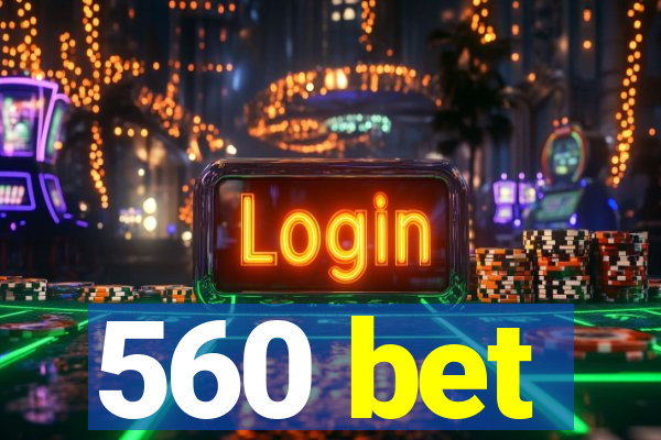 560 bet